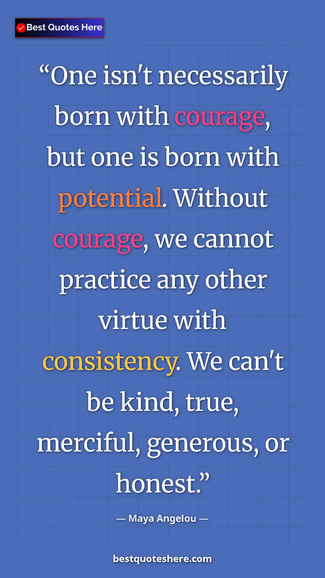 Maya Angelou Quote Card: "One isn't necessarily born with courage, but one is born wit" Pinterest quote poster by Maya Angelou: "One isn't necessarily born with courage, but one is born wit"