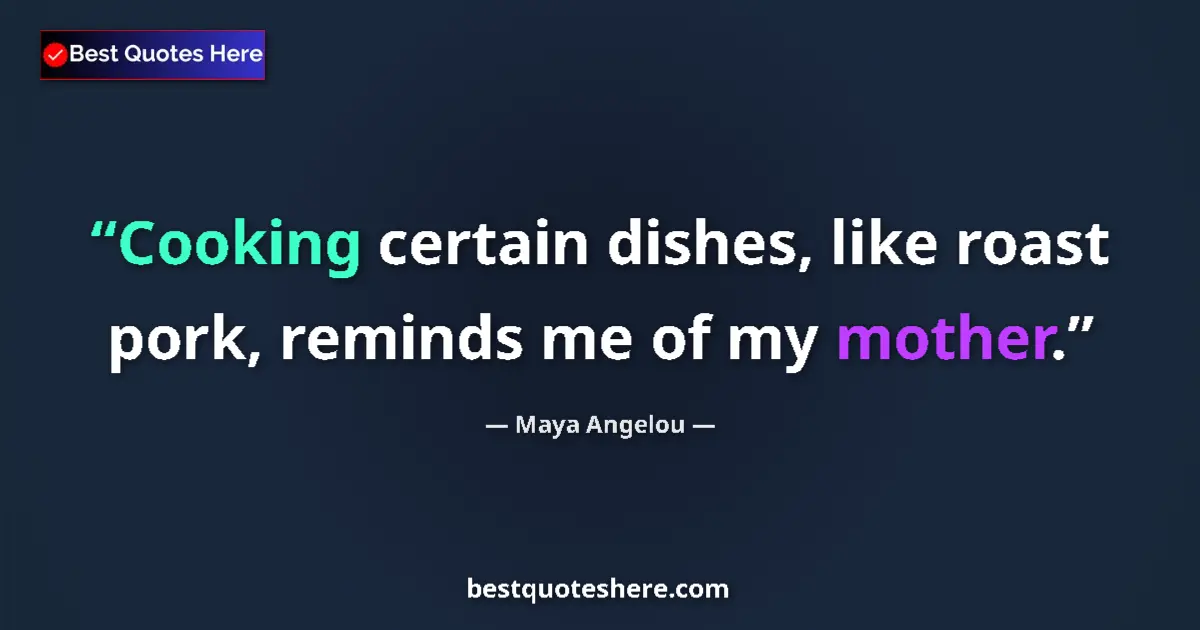 Quote by Maya Angelou: Cooking certain dishes, like roast pork, reminds me of my mother....