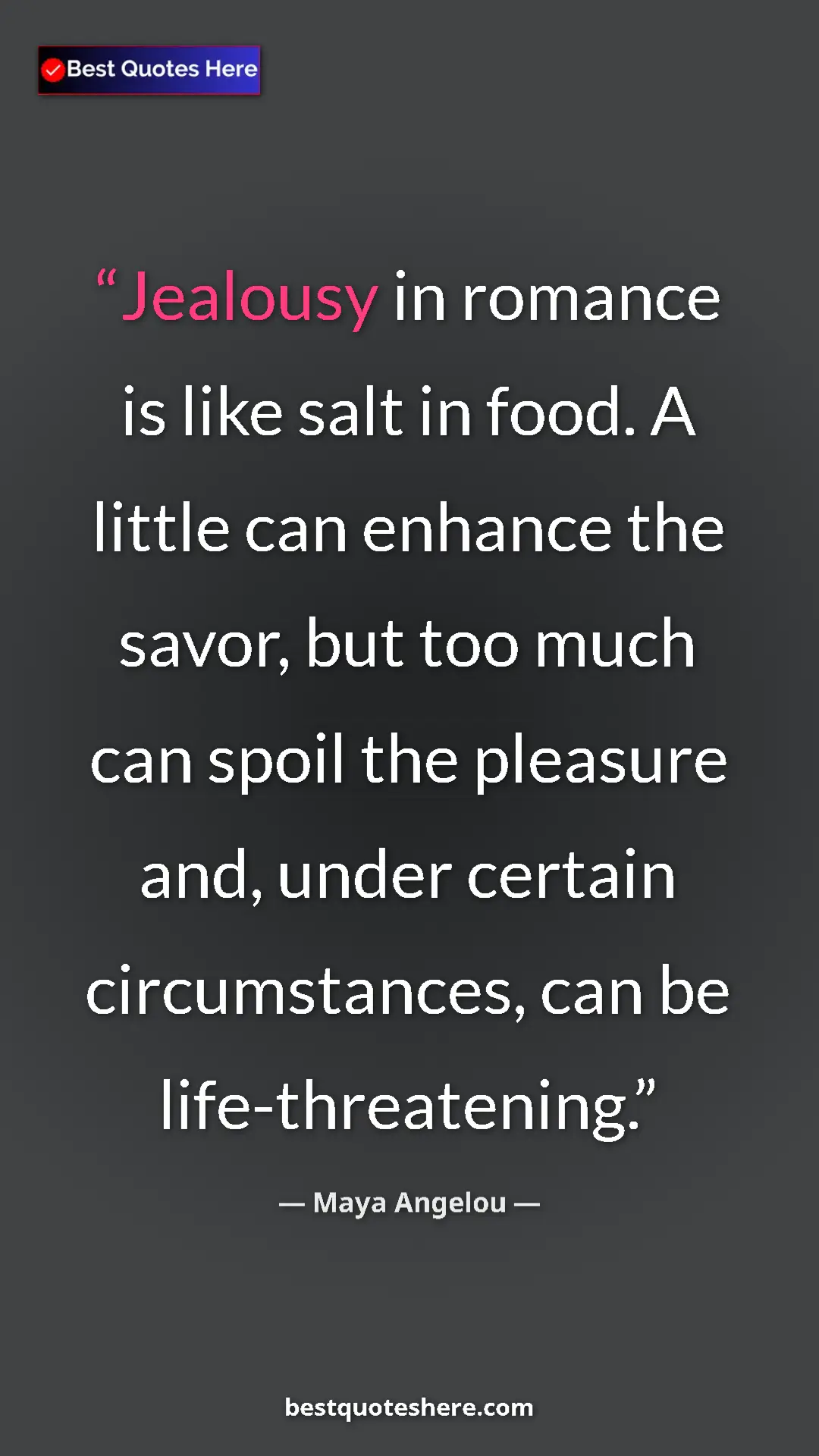 Maya Angelou Quote Card: "Jealousy in romance is like salt in food. A little can enhan" Pinterest quote poster by Maya Angelou: "Jealousy in romance is like salt in food. A little can enhan"