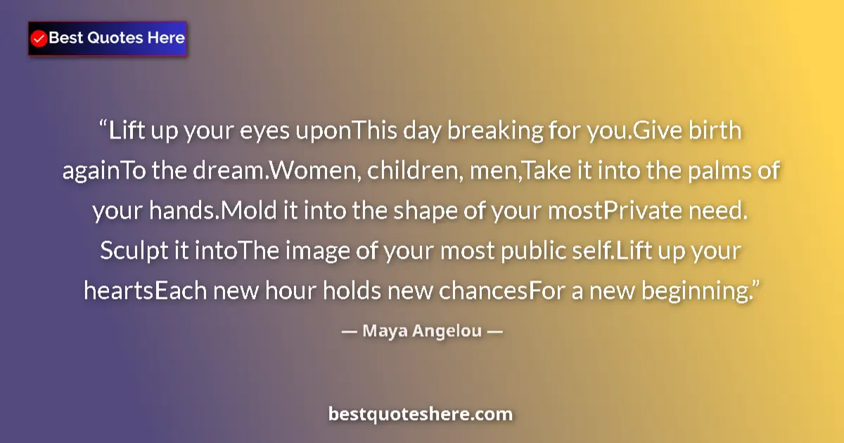 Quote by Maya Angelou: Lift up your eyes uponThis day breaking for you.Give birth againTo the dream.Women, children, men,Ta...