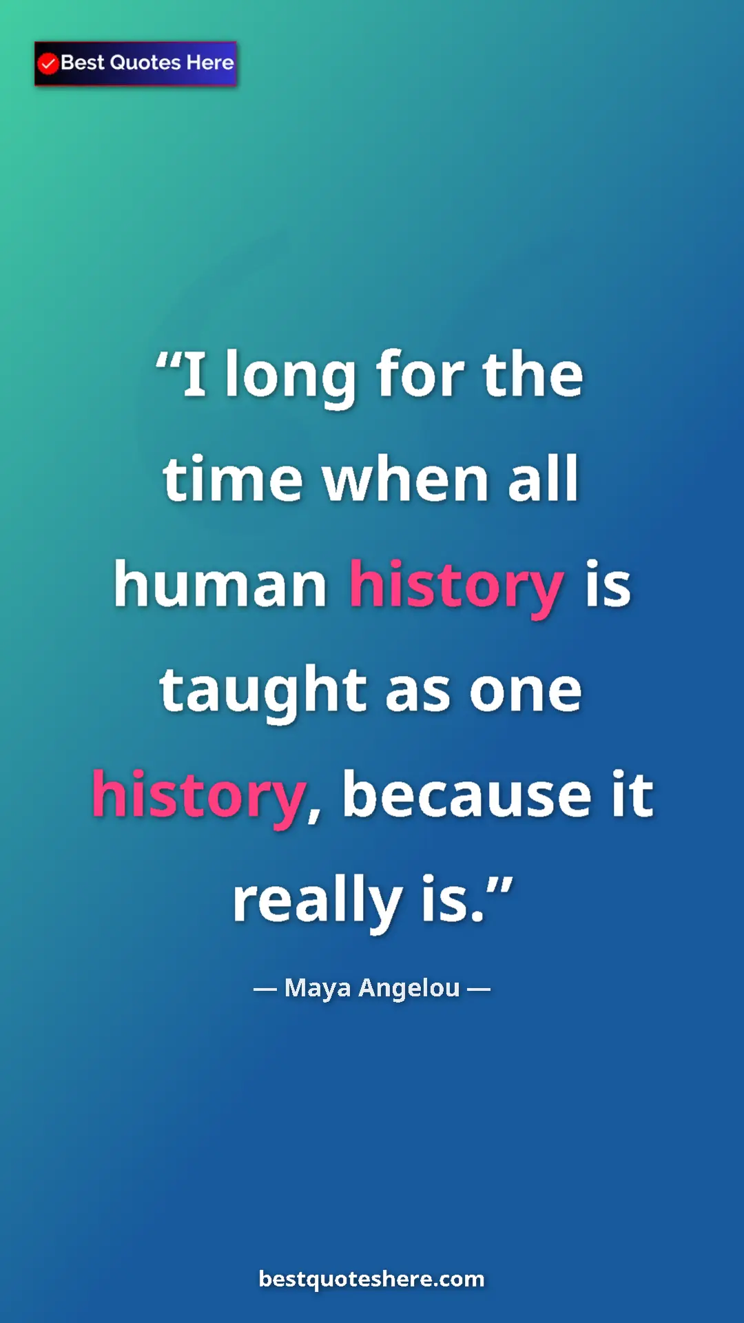Pinterest quote poster by Maya Angelou: "I long for the time when all human history is taught as one..."