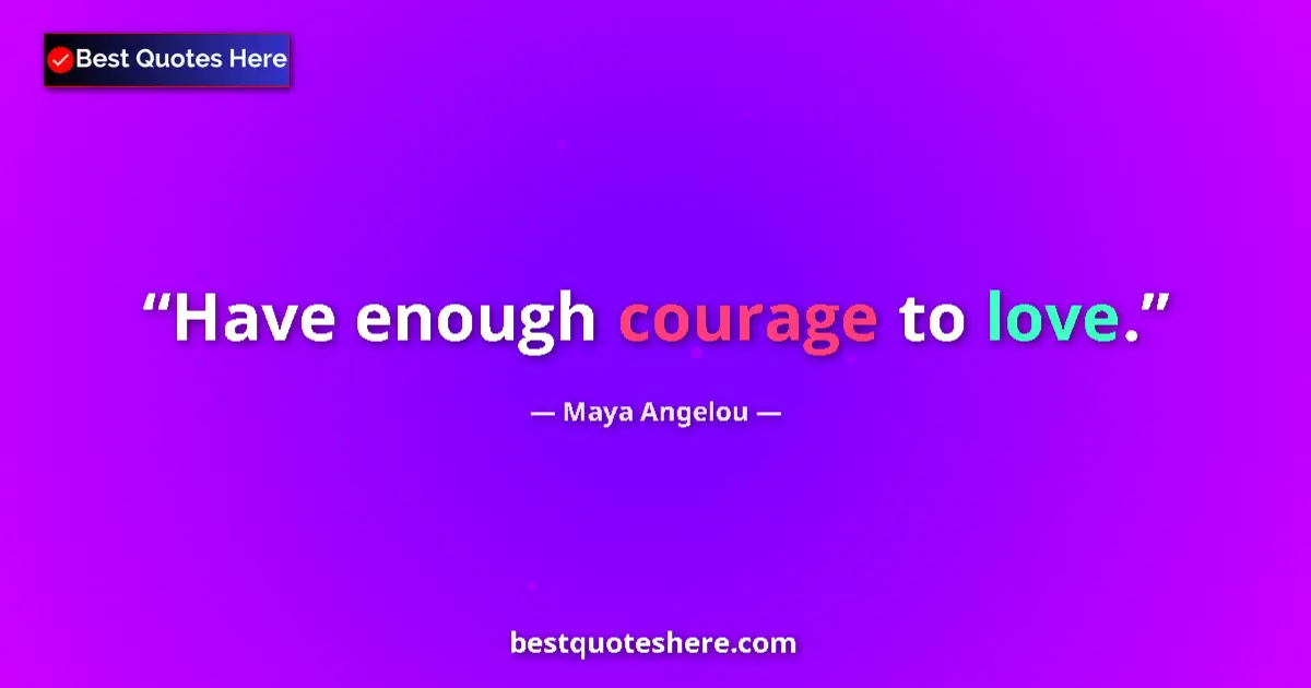 Quote by Maya Angelou: Have enough courage to love....