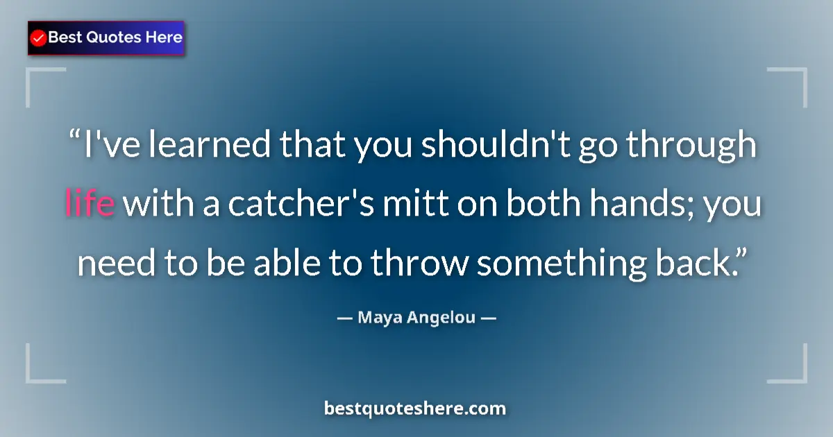 Quote by Maya Angelou: I've learned that you shouldn't go through life with a catcher's mitt on both hands; you need to be ...
