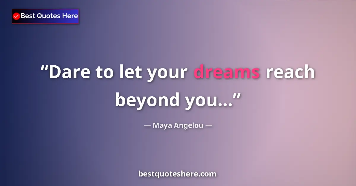 Quote by Maya Angelou: Dare to let your dreams reach beyond you......