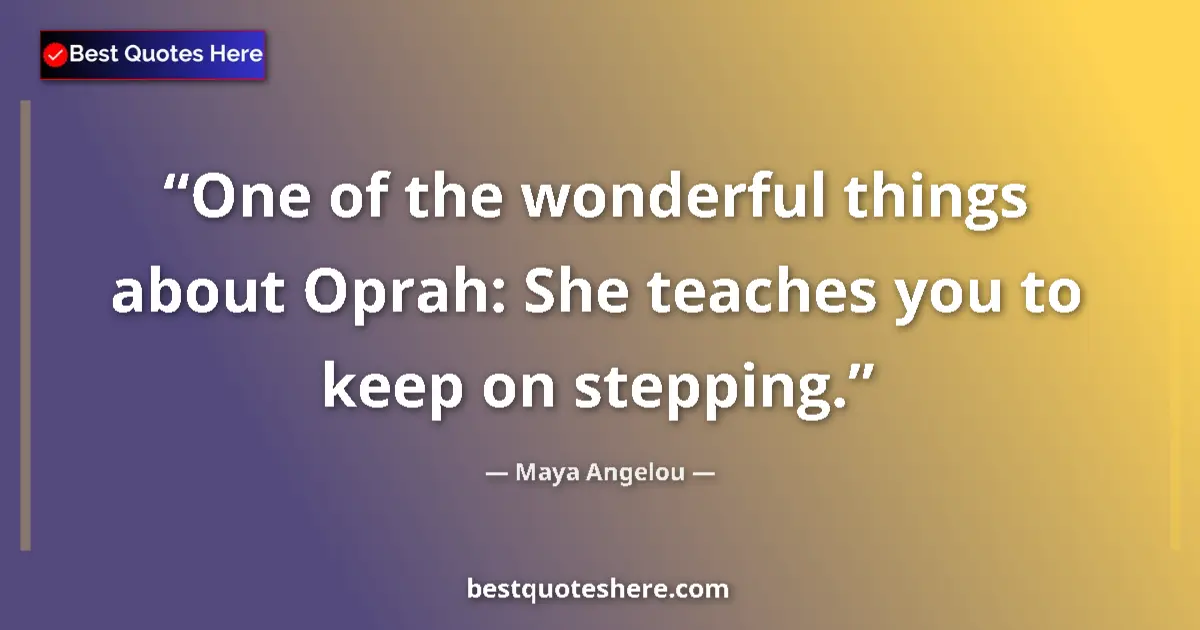 Quote by Maya Angelou: One of the wonderful things about Oprah: She teaches you to keep on stepping....
