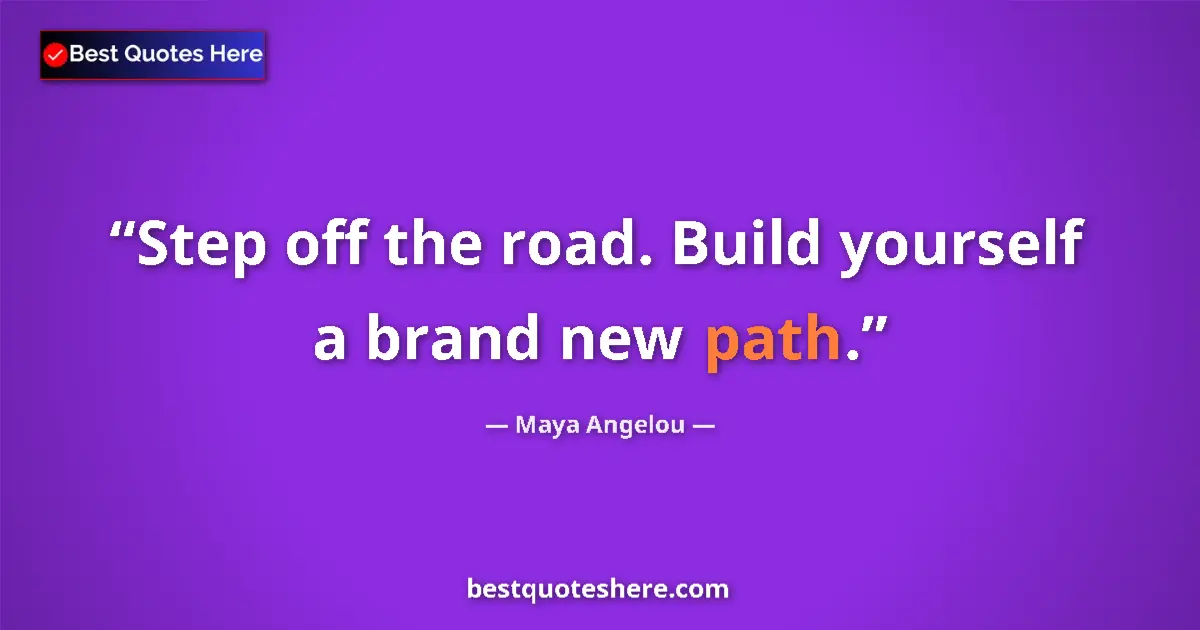 Quote by Maya Angelou: Step off the road. Build yourself a brand new path....