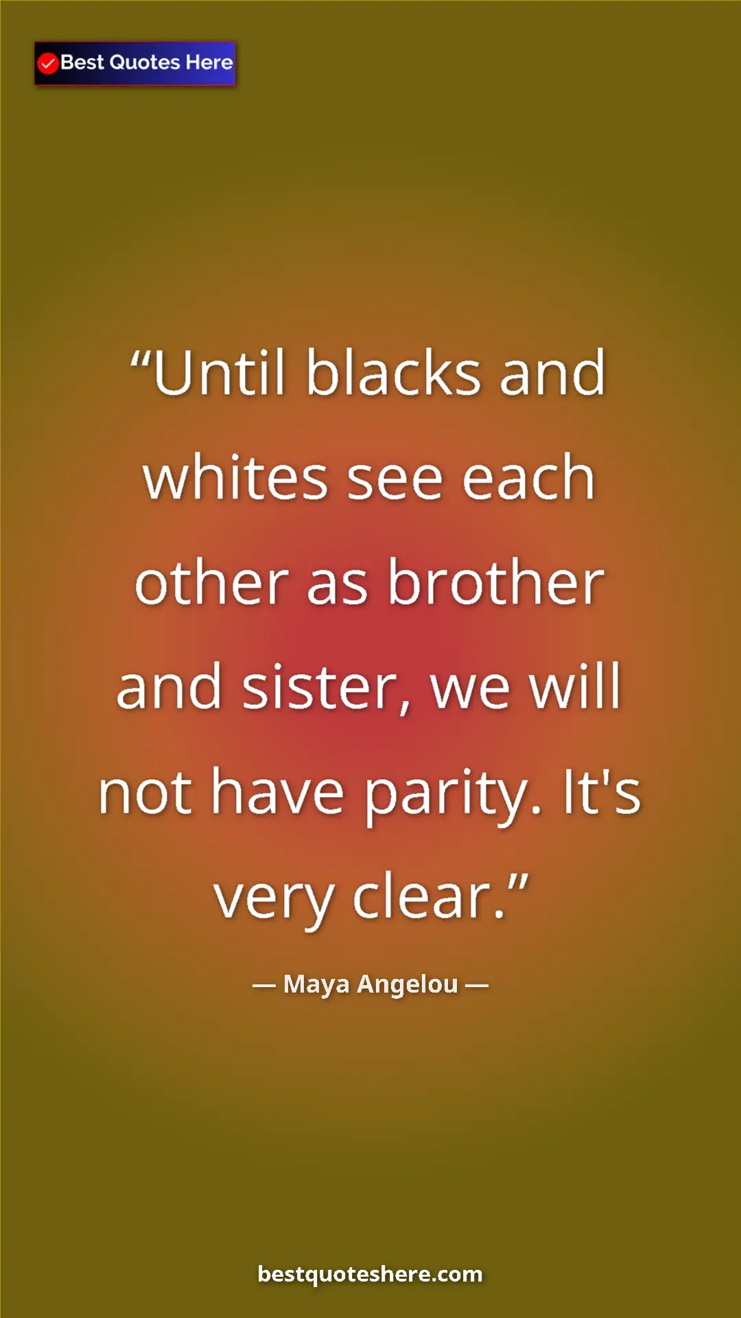 Pinterest quote poster by Maya Angelou: "Until blacks and whites see each other as brother and..."