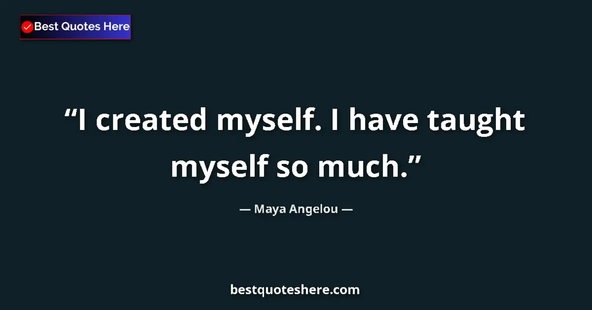 Quote by Maya Angelou: I created myself. I have taught myself so much....