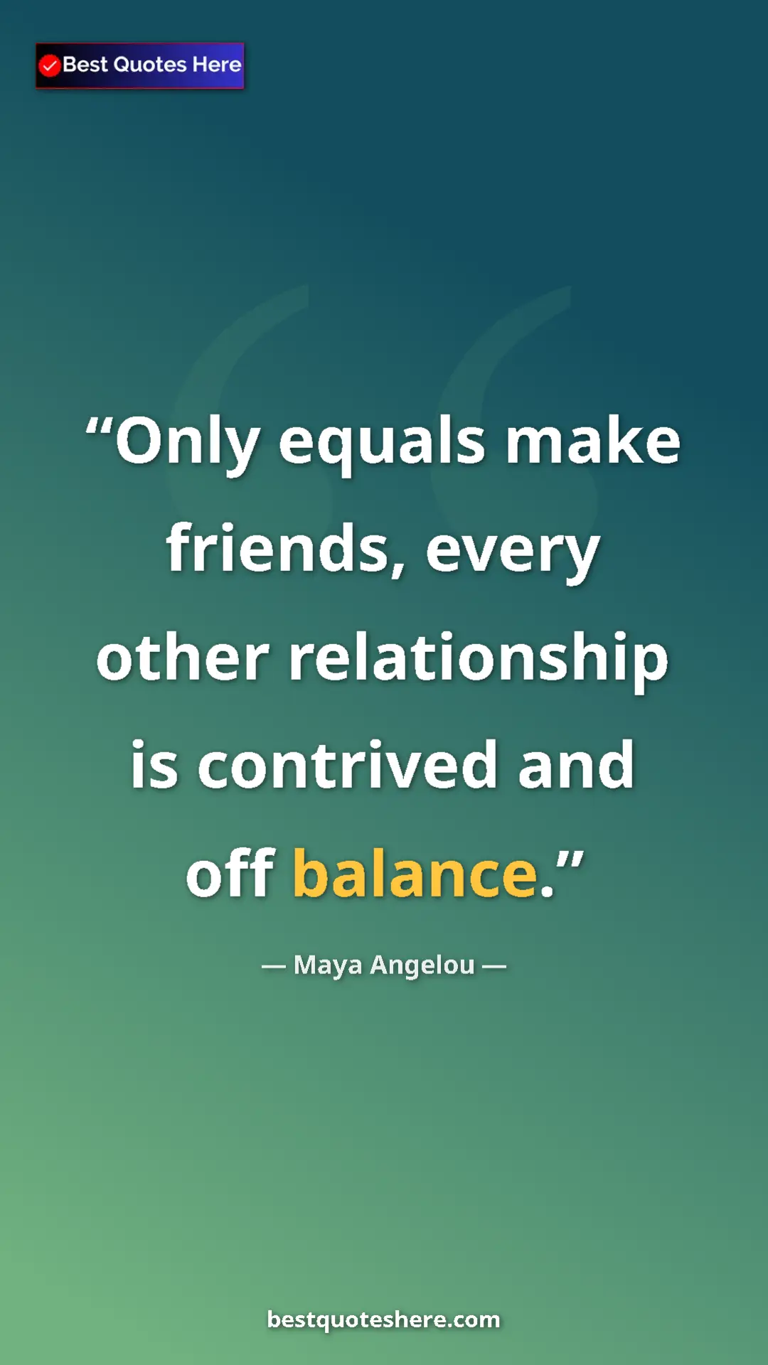 Pinterest quote poster by Maya Angelou: "Only equals make friends, every other relationship is..."
