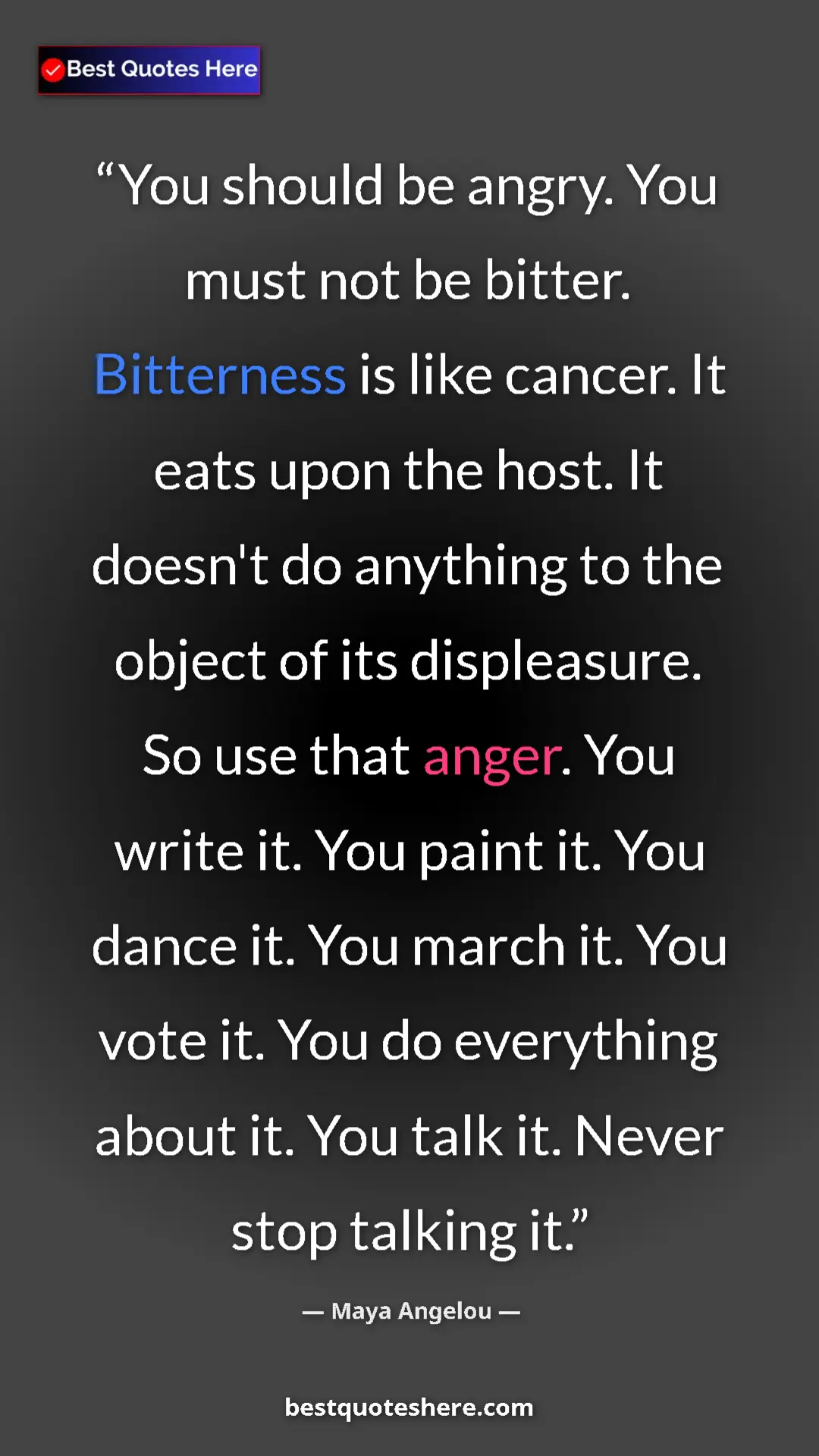 Maya Angelou Quote Card: "You should be angry. You must not be bitter. Bitterness is..." Pinterest quote poster by Maya Angelou: "You should be angry. You must not be bitter. Bitterness is..."