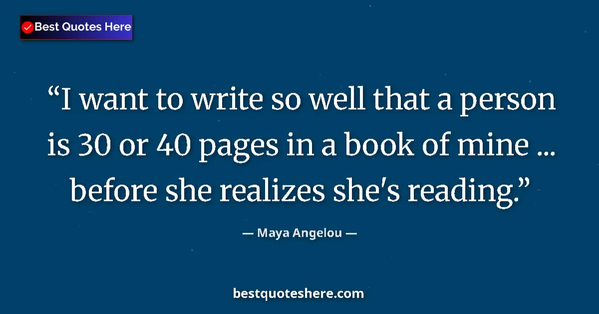 Quote by Maya Angelou: I want to write so well that a person is 30 or 40 pages in a book of mine ... before she realizes sh...