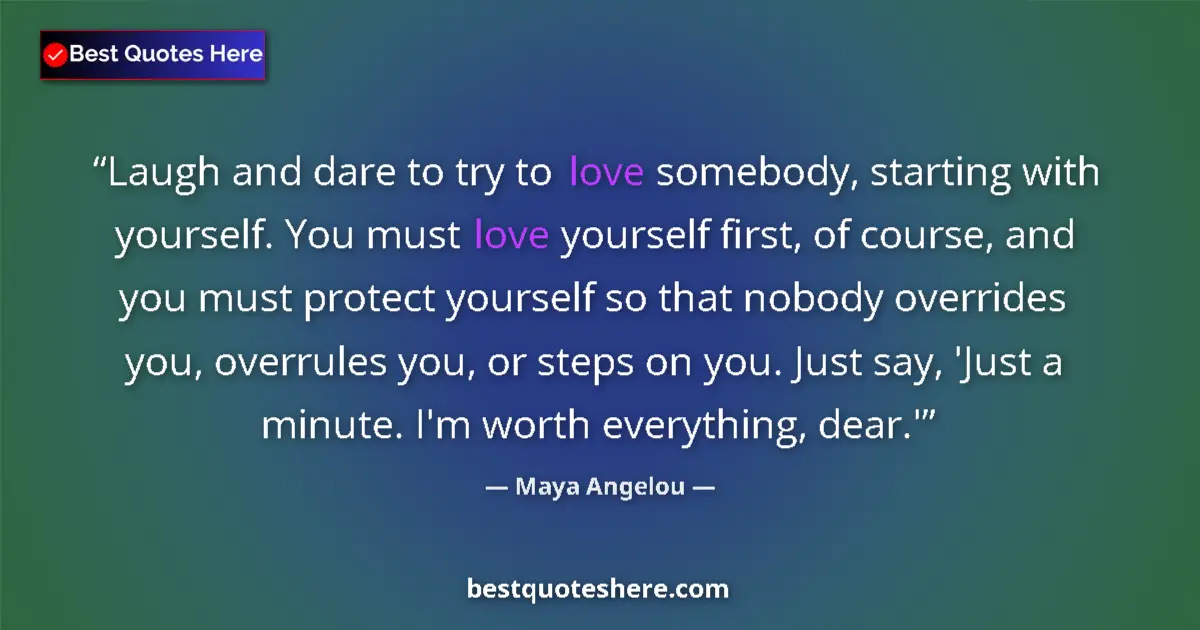 Quote by Maya Angelou: Laugh and dare to try to love somebody, starting with yourself. You must love yourself first, of cou...