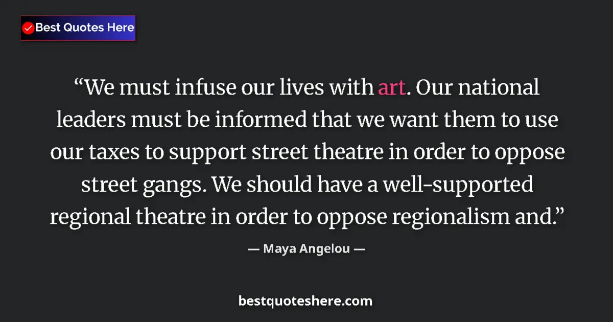 Quote by Maya Angelou: We must infuse our lives with art. Our national leaders must be informed that we want them to use ou...