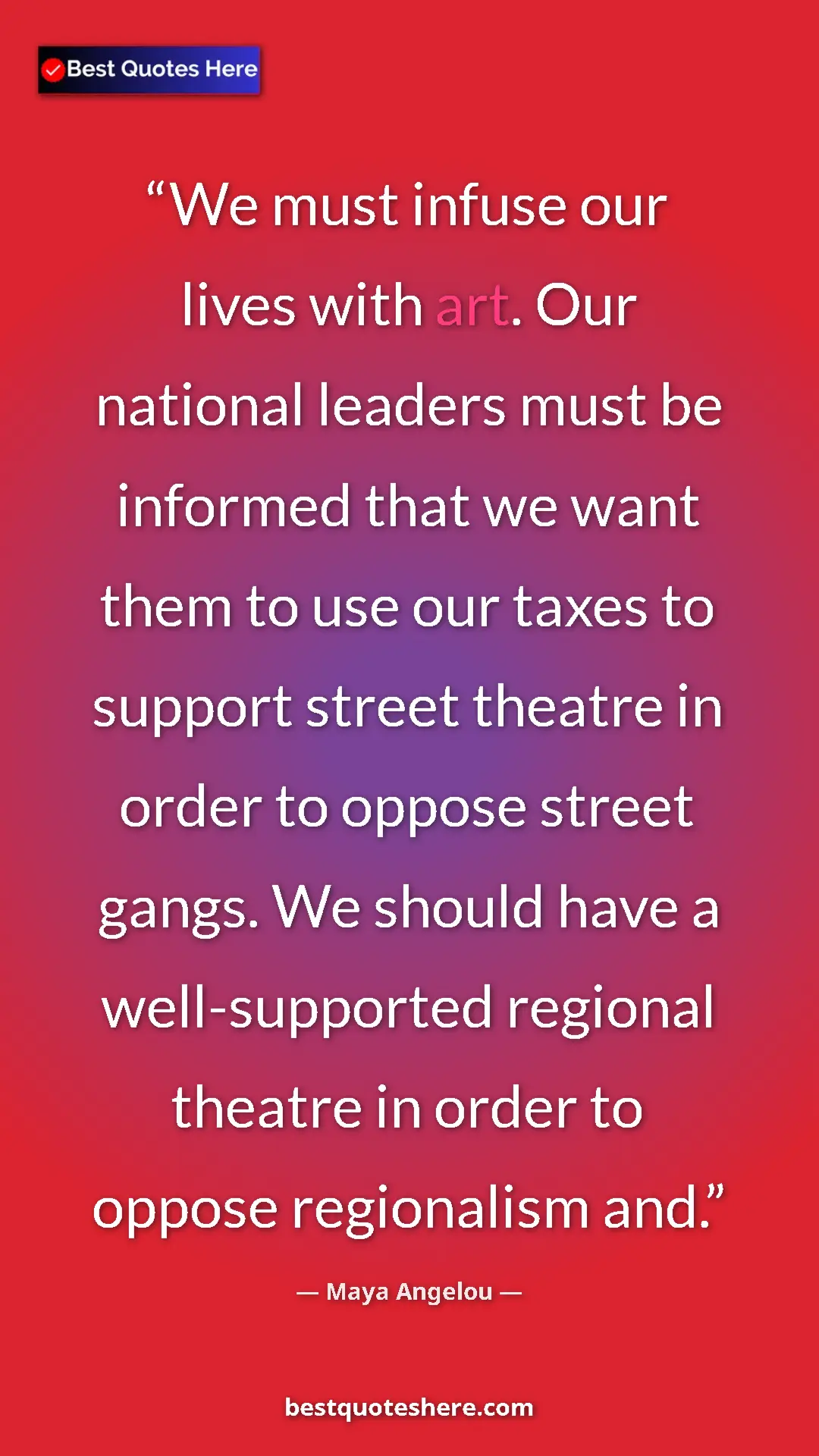 Maya Angelou Quote Card: "We must infuse our lives with art. Our national leaders..." Pinterest quote poster by Maya Angelou: "We must infuse our lives with art. Our national leaders..."
