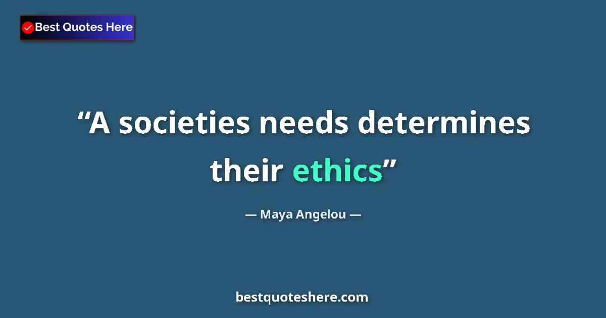 Quote by Maya Angelou: A societies needs determines their ethics...