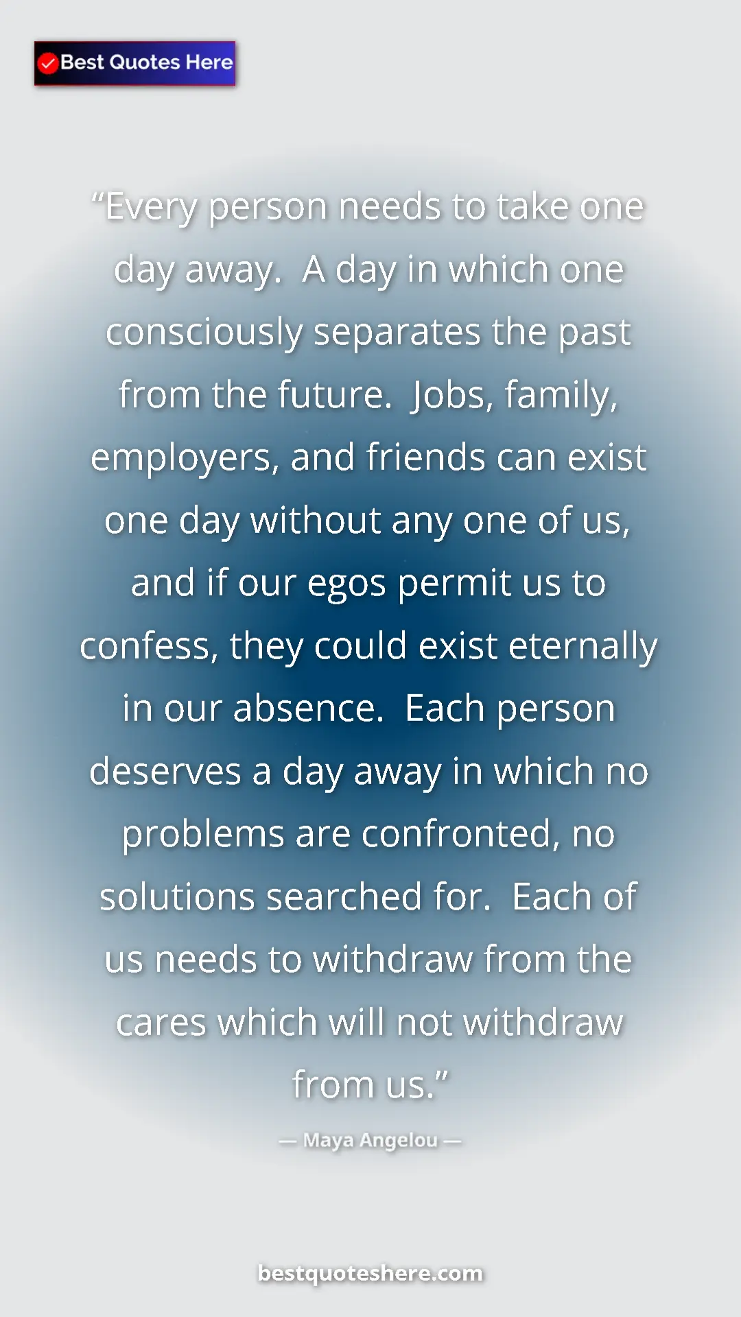 Pinterest quote poster by Maya Angelou: "Every person needs to take one day away.  A day in which..."