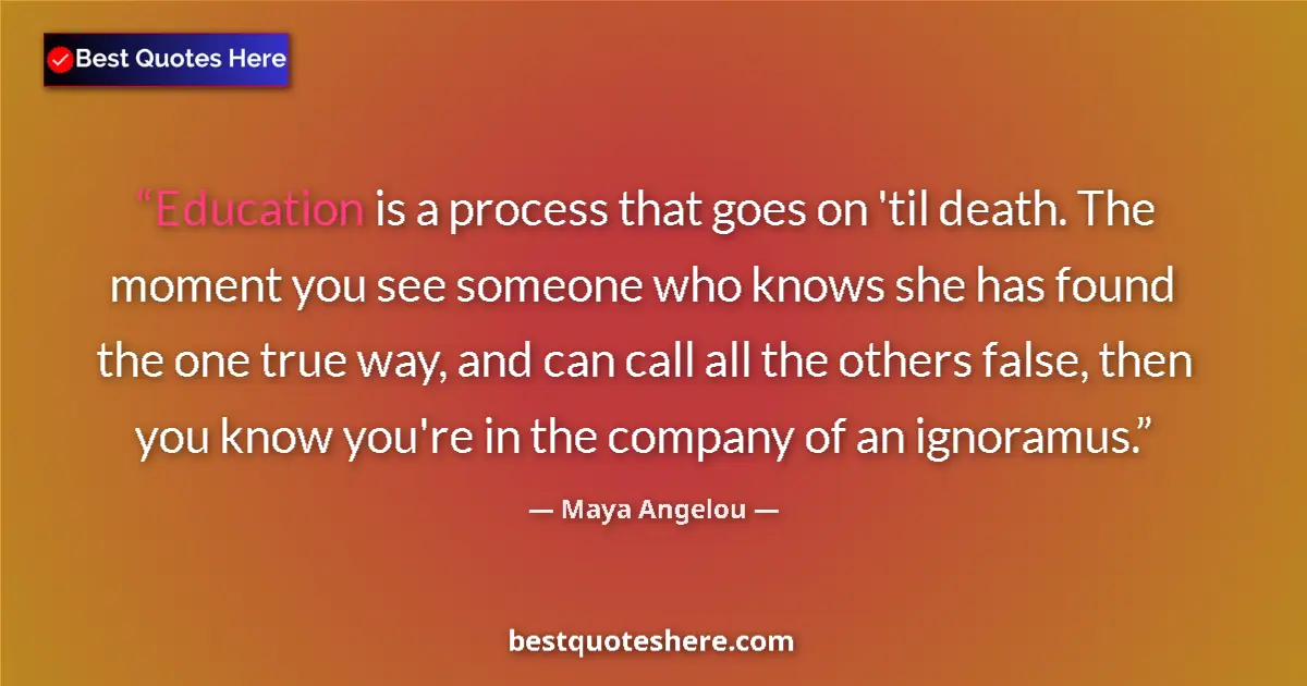 Quote by Maya Angelou: Education is a process that goes on 'til death. The moment you see someone who knows she has found t...
