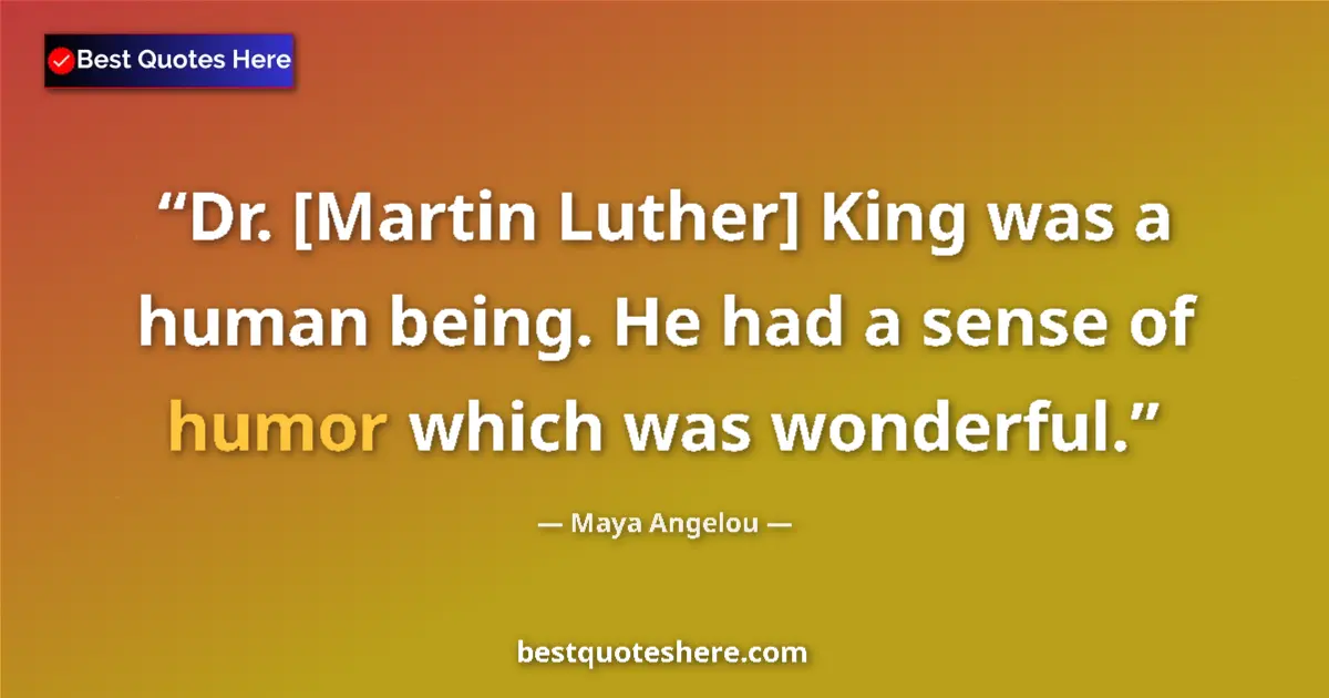 Quote by Maya Angelou: Dr. [Martin Luther] King was a human being. He had a sense of humor which was wonderful....