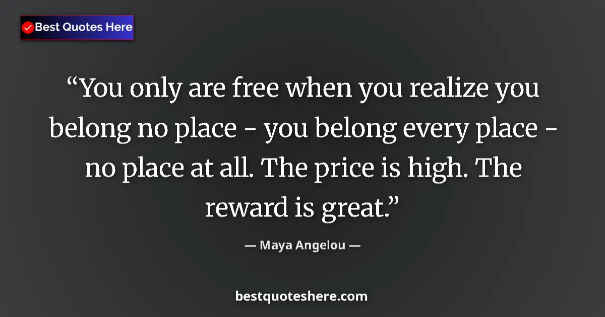 Quote by Maya Angelou: You only are free when you realize you belong no place - you belong every place - no place at all. T...