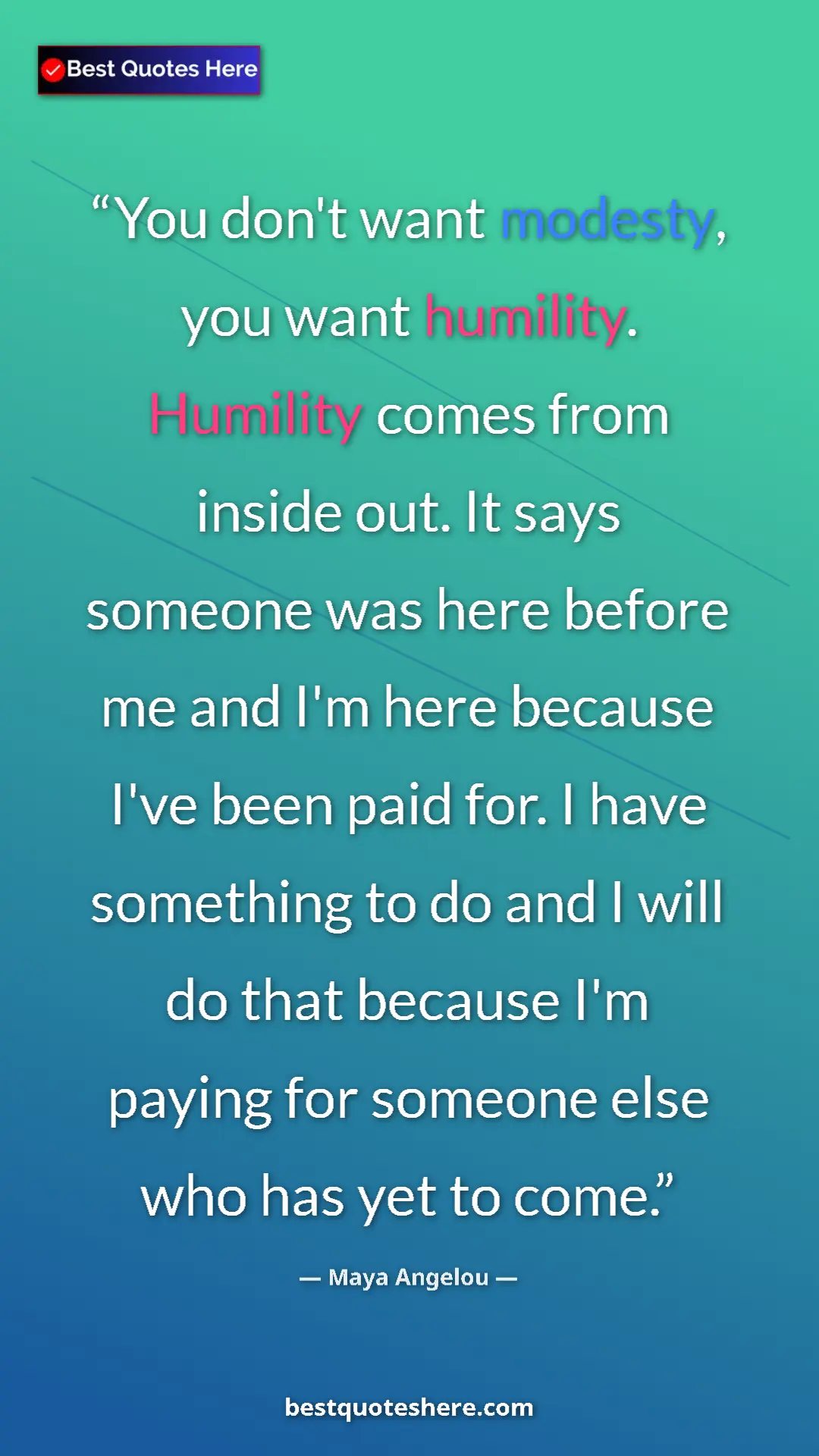 Maya Angelou Quote Card: "You don't want modesty, you want humility. Humility comes..." Pinterest quote poster by Maya Angelou: "You don't want modesty, you want humility. Humility comes..."
