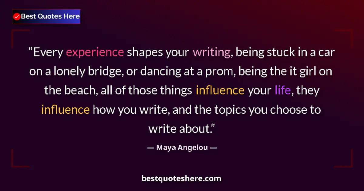 Quote by Maya Angelou: Every experience shapes your writing, being stuck in a car on a lonely bridge, or dancing at a prom,...