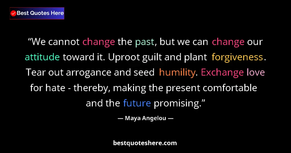 Quote by Maya Angelou: We cannot change the past, but we can change our attitude toward it. Uproot guilt and plant forgiven...