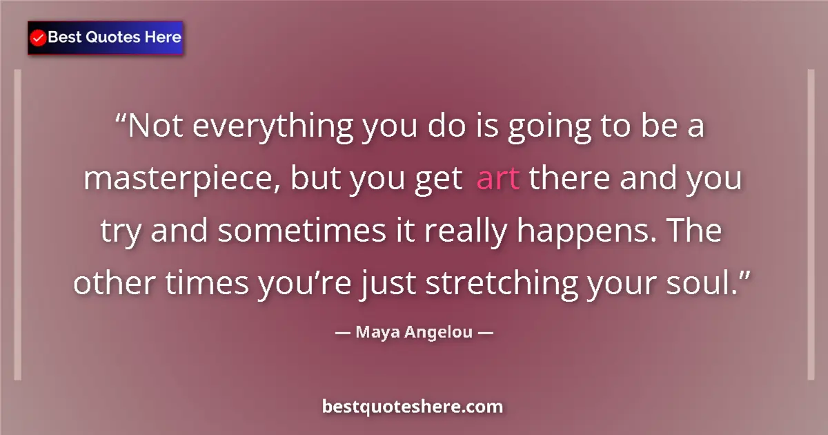 Maya Angelou quote: "Not everything you do is going to be a masterpiece, but you..."