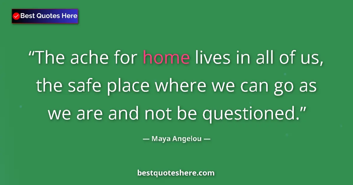 Quote by Maya Angelou: The ache for home lives in all of us, the safe place where we can go as we are and not be questioned...