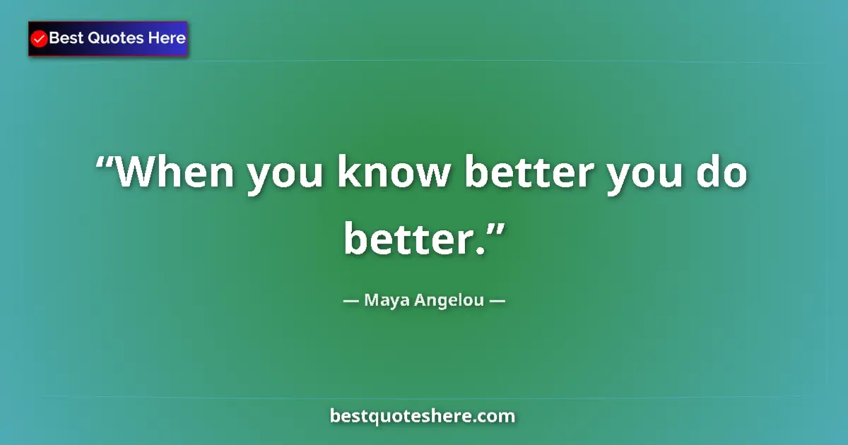 Quote by Maya Angelou: When you know better you do better....