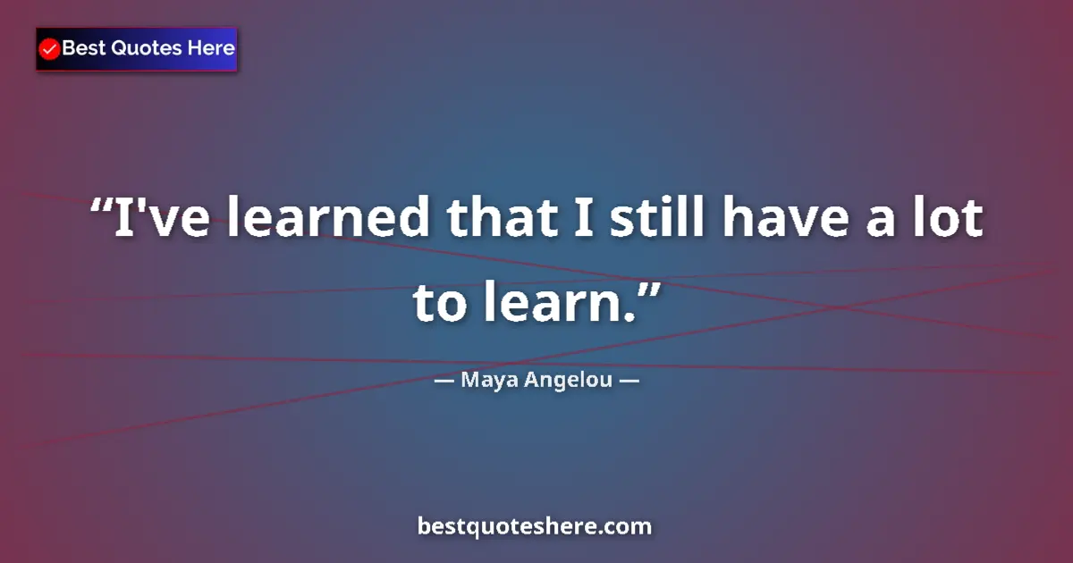 Quote by Maya Angelou: I've learned that I still have a lot to learn....