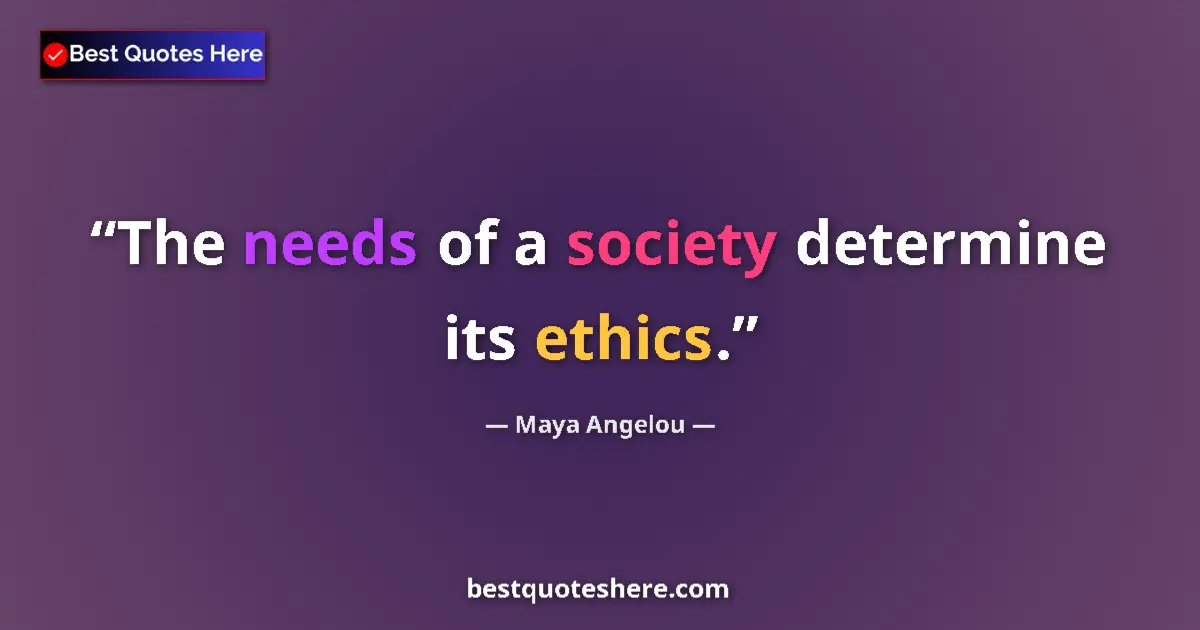 Quote by Maya Angelou: The needs of a society determine its ethics....