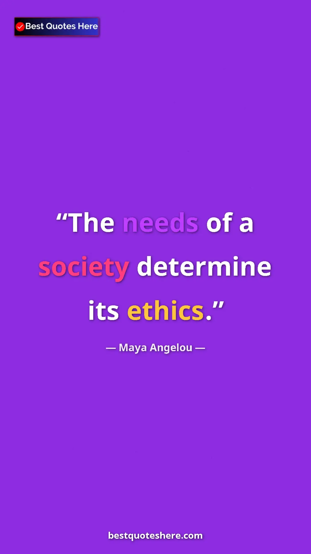 Pinterest quote poster by Maya Angelou: "The needs of a society determine its ethics."
