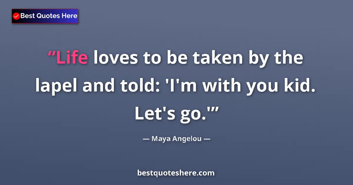 Quote by Maya Angelou: Life loves to be taken by the lapel and told: 'I'm with you kid. Let's go.'...