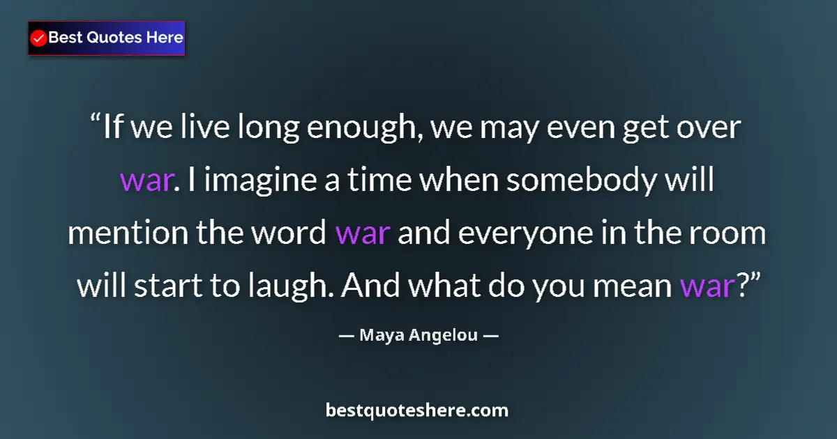 Quote by Maya Angelou: If we live long enough, we may even get over war. I imagine a time when somebody will mention the wo...