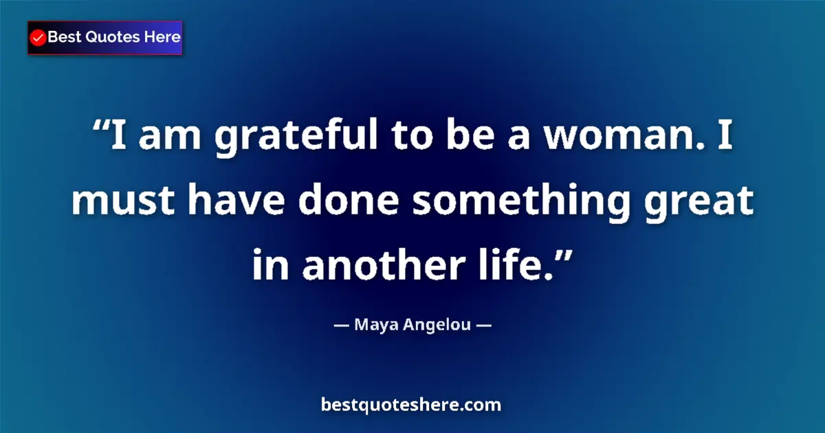 Quote by Maya Angelou: I am grateful to be a woman. I must have done something great in another life....