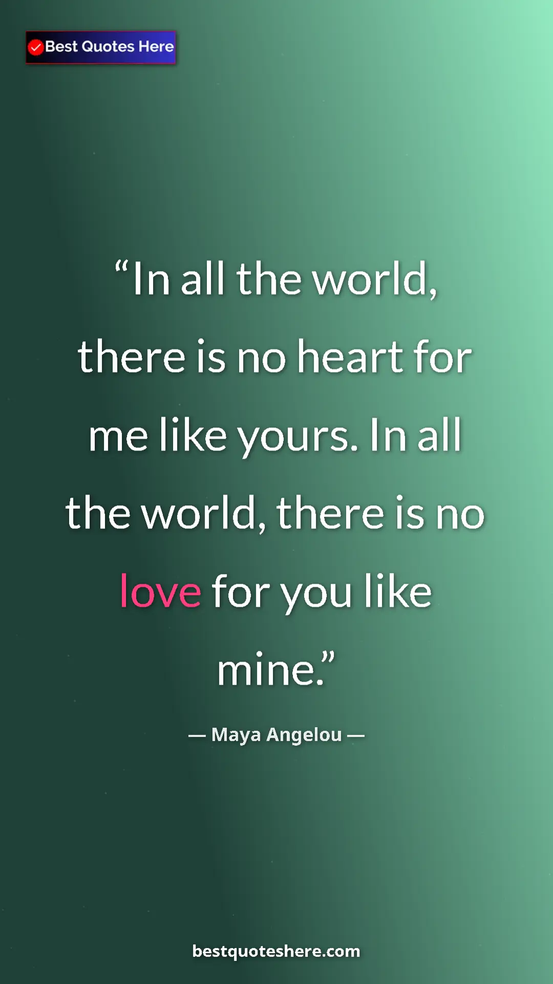 Pinterest quote poster by Maya Angelou: "In all the world, there is no heart for me like yours. In..."