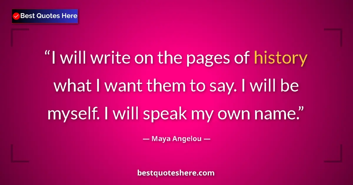 Quote by Maya Angelou: I will write on the pages of history what I want them to say. I will be myself. I will speak my own ...