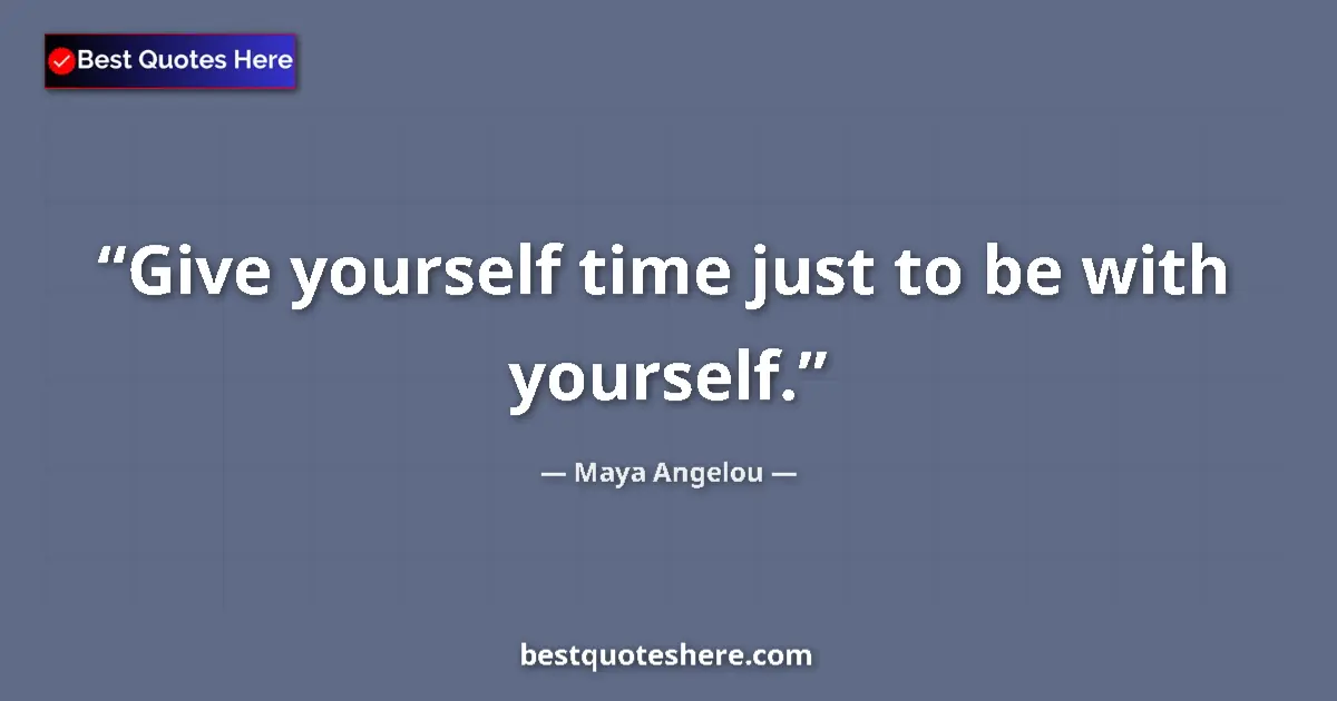 Quote by Maya Angelou: Give yourself time just to be with yourself....