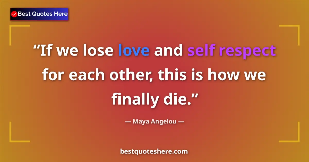 Quote by Maya Angelou: If we lose love and self respect for each other, this is how we finally die....
