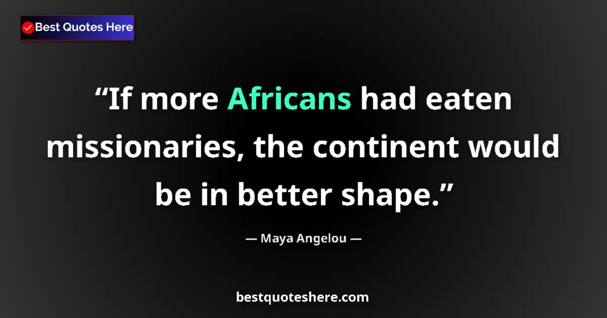 Quote by Maya Angelou: If more Africans had eaten missionaries, the continent would be in better shape....