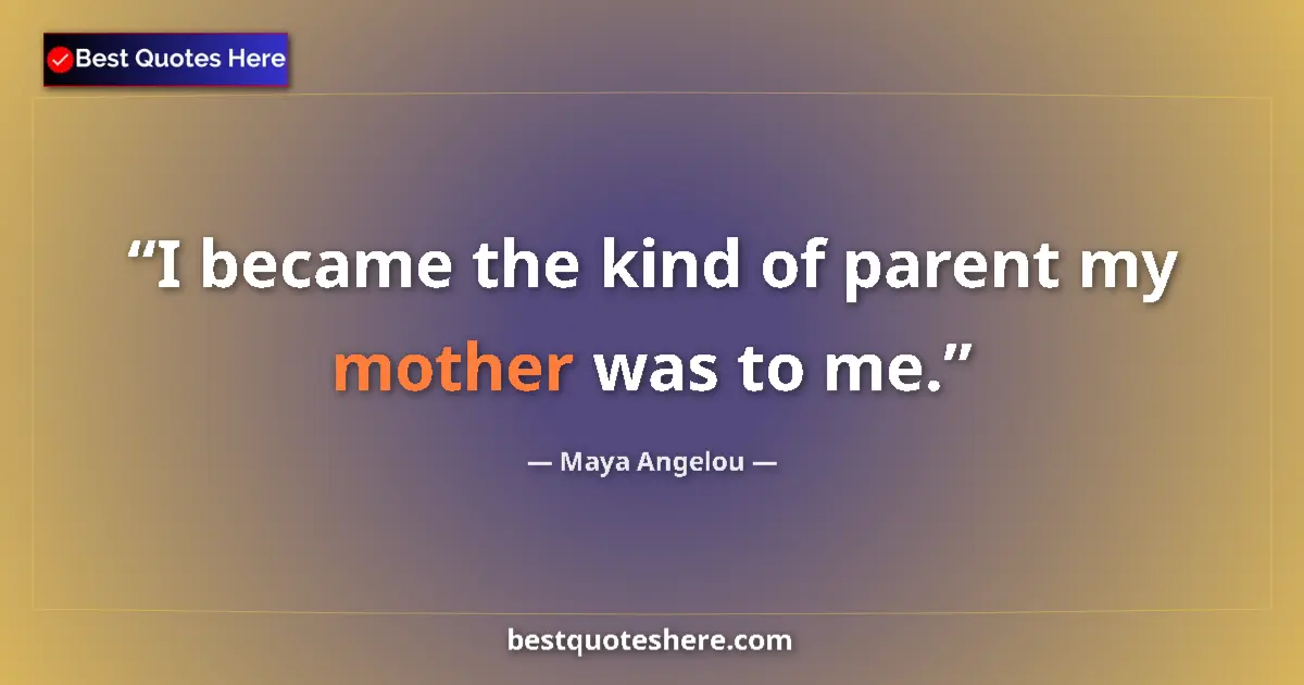 Quote by Maya Angelou: I became the kind of parent my mother was to me....