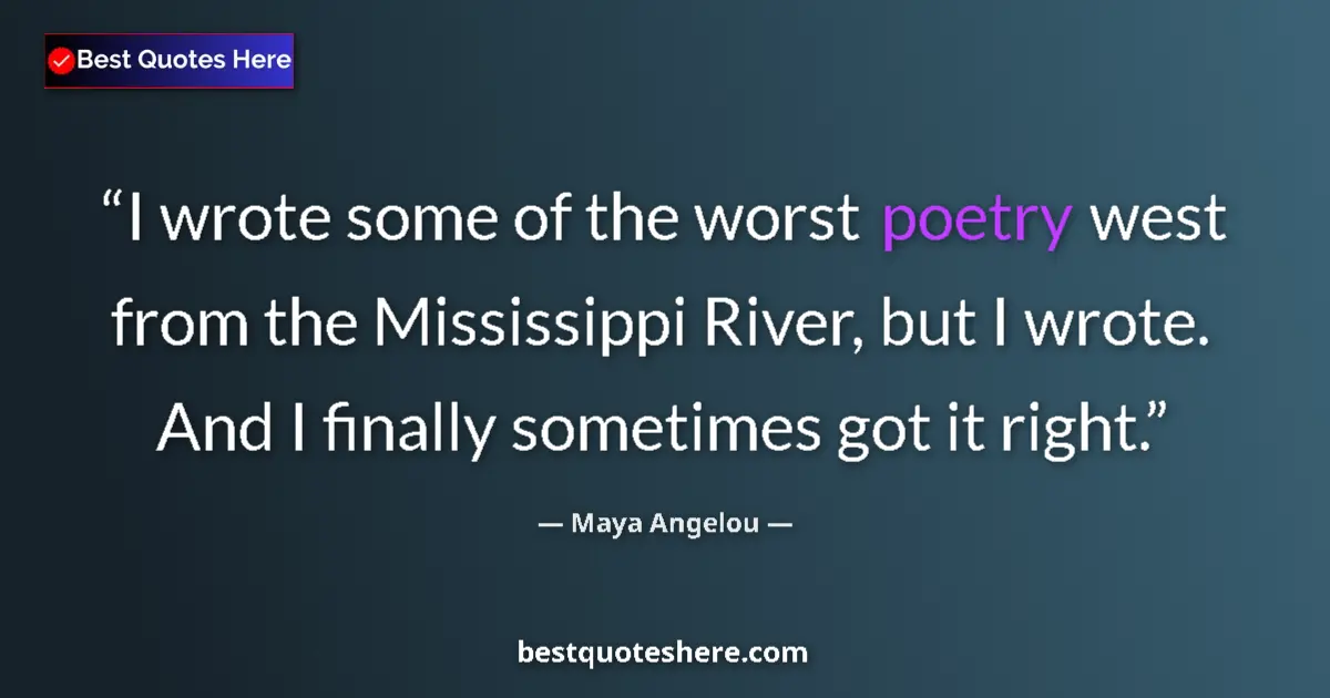 Quote by Maya Angelou: I wrote some of the worst poetry west from the Mississippi River, but I wrote. And I finally sometim...