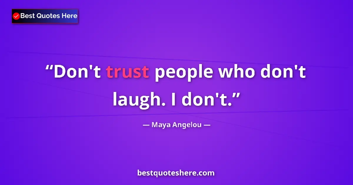 Quote by Maya Angelou: Don't trust people who don't laugh. I don't....