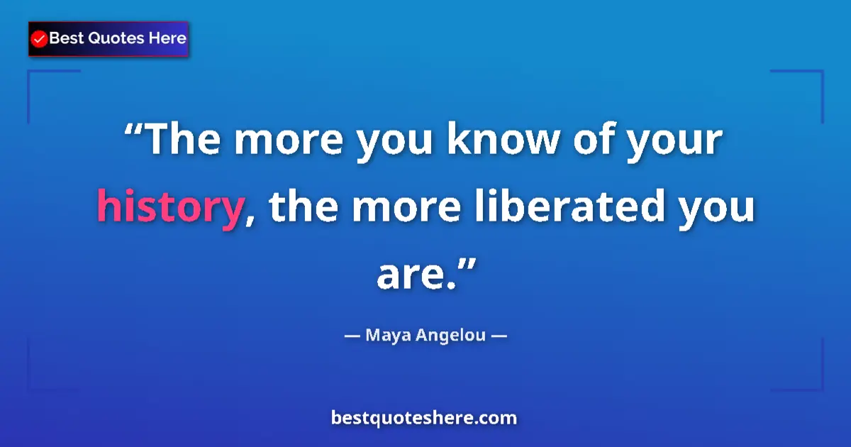 Quote by Maya Angelou: The more you know of your history, the more liberated you are....