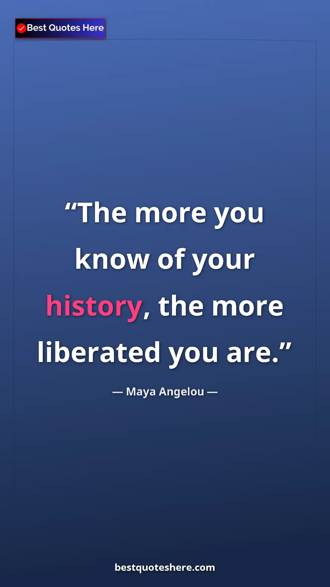 Pinterest quote poster by Maya Angelou: "The more you know of your history, the more liberated you..."