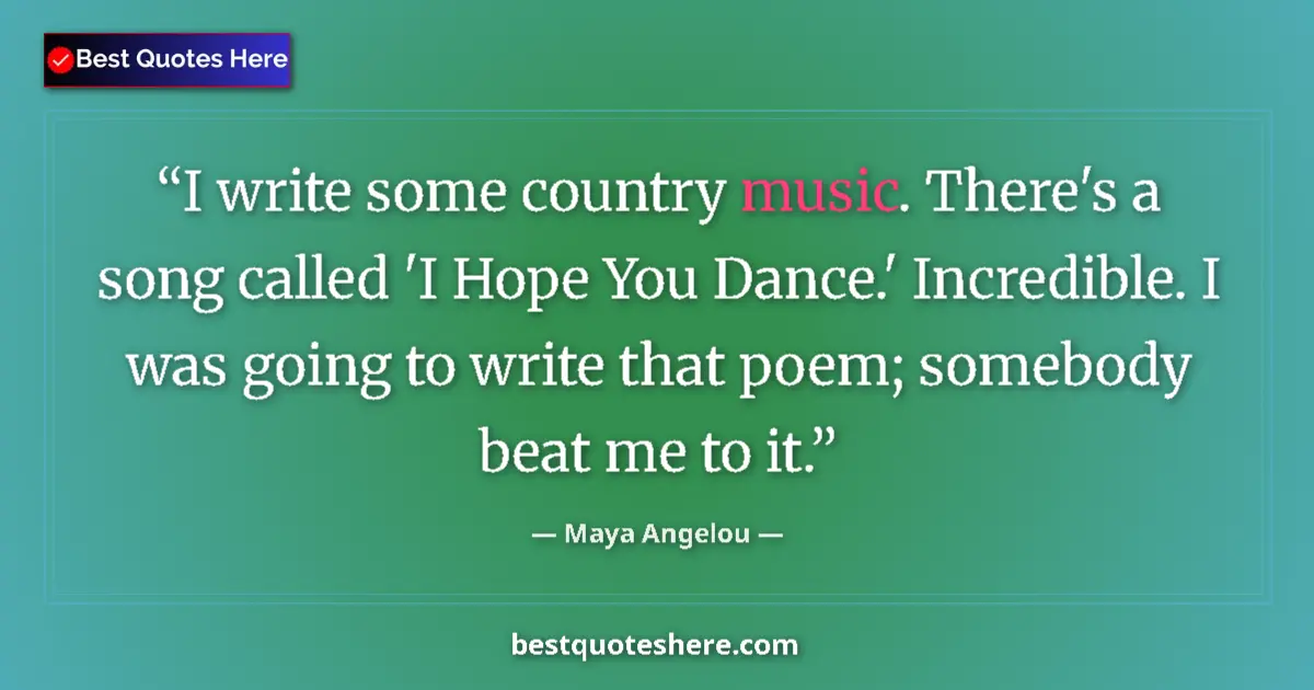 Quote by Maya Angelou: I write some country music. There's a song called 'I Hope You Dance.' Incredible. I was going to wri...