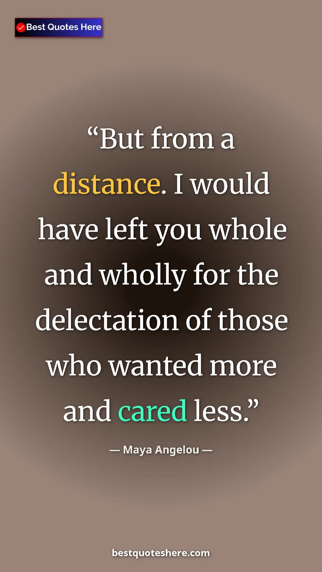 Pinterest quote poster by Maya Angelou: "But from a distance. I would have left you whole and wholly..."