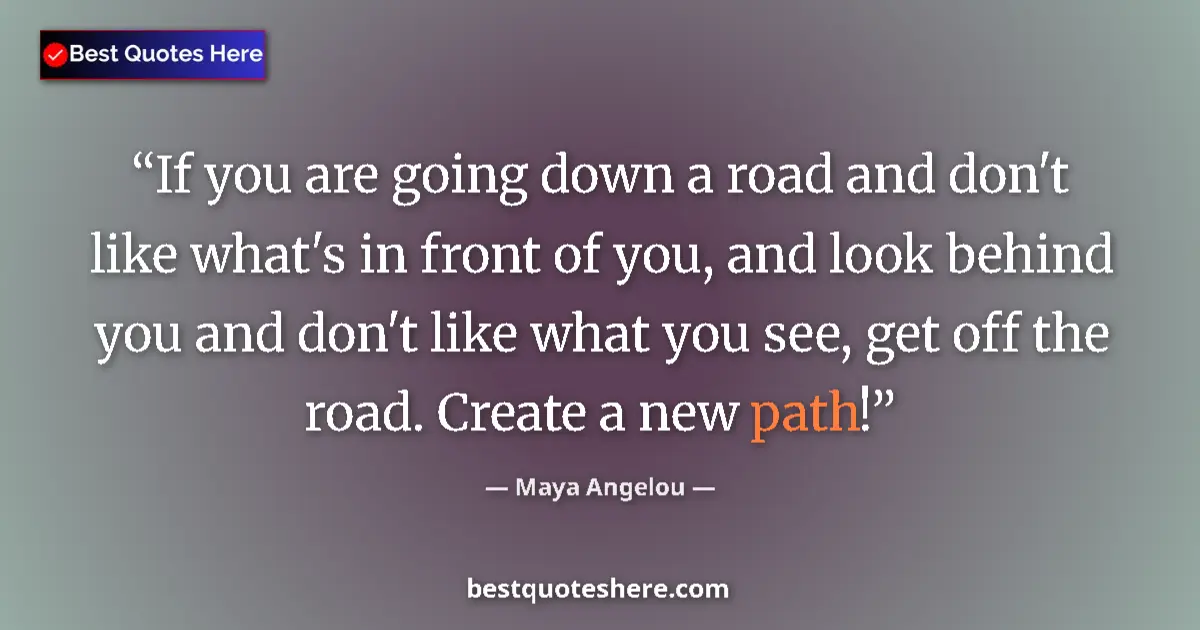 Quote by Maya Angelou: If you are going down a road and don't like what's in front of you, and look behind you and don't li...