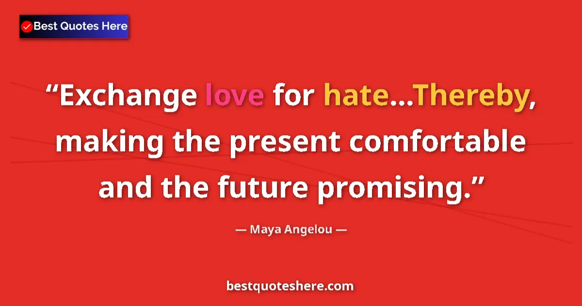 Quote by Maya Angelou: Exchange love for hate...Thereby, making the present comfortable and the future promising....