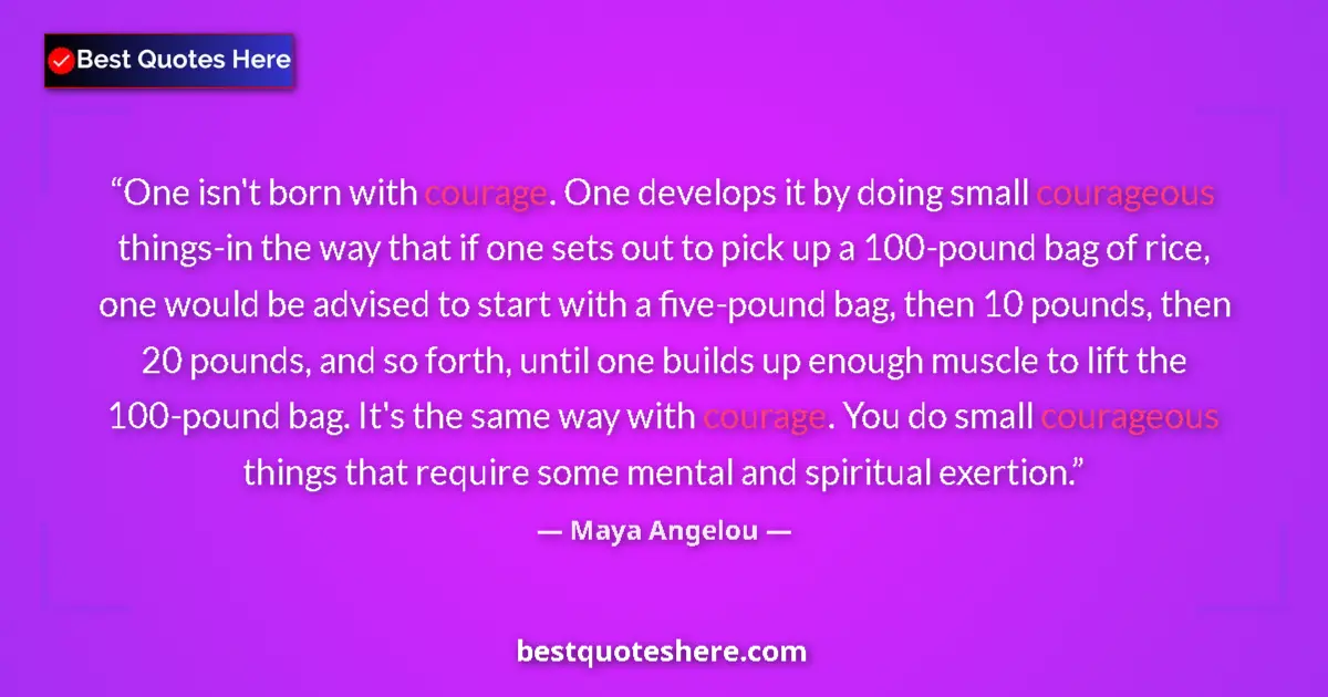 Quote by Maya Angelou: One isn't born with courage. One develops it by doing small courageous things-in the way that if one...